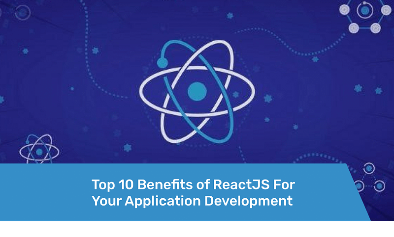 Top Benefits of ReactJS For Your Application Development